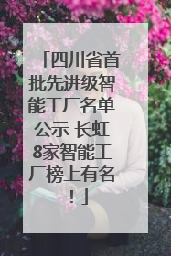 四川省首批先进级智能工厂名单公示 长虹8家智能工厂榜上有名！